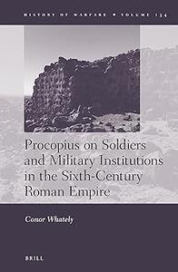 Procopius on Soldiers and Military Institutions in the Sixth–Century Roman Empire