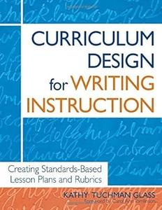 Curriculum Design for Writing Instruction Creating Standards–Based Lesson Plans and Rubrics