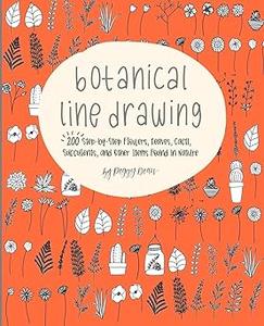 Botanical Line Drawing 200 Step–By–Step Flowers, Leaves, Cacti, Succulents, and Other Items Found in Nature