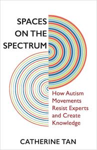 Spaces on the Spectrum How Autism Movements Resist Experts and Create Knowledge