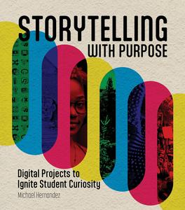 Storytelling With Purpose Digital Projects to Ignite Student Curiosity