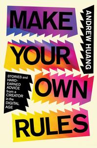 Make Your Own Rules Stories and Hard–Earned Advice from a Creator in the Digital Age