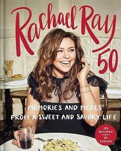 Rachael Ray 50 Memories and Meals from a Sweet and Savory Life A Cookbook (2024)