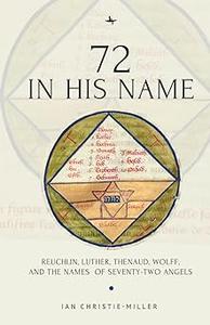 72 in His Name Reuchlin, Luther, Thenaud, Wolff and the Names of Seventy–Two Angels