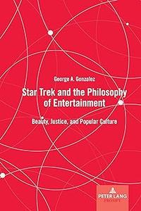 Star Trek and the Philosophy of Entertainment Beauty, Justice, and Popular Culture