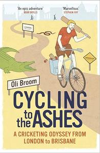 Cycling to the Ashes A Cricketing Odyssey From London to Brisbane