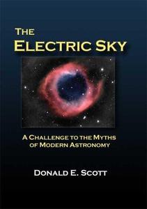 The Electric Sky – A Challenge to the Myths of Modern Astronomy