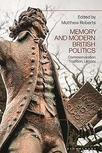 Memory and Modern British Politics Commemoration, Tradition, Legacy