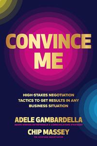 Convince Me High–Stakes Negotiation Tactics to Get Results in Any Business Situation