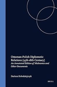 Ottoman–Polish Diplomatic Relations (15th–18th Century) An Annotated Edition of 'Ahdnames and Other Documents