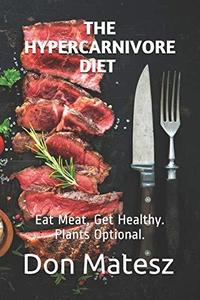 The Hypercarnivore Diet Eat Meat, Get Healthy. Plants Optional
