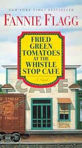 Fried Green Tomatoes at the Whistle Stop Cafe A Novel