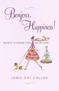 Bonjour, Happiness! Secrets to Finding Your Joie de Vivre