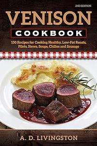Venison Cookbook 150 Recipes for Cooking Healthy, Low–Fat Roasts, Filets, Stews, Soups, Chilies and Sausage