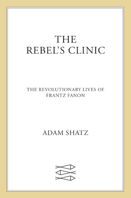 The Rebel's Clinic by Adam Shatz