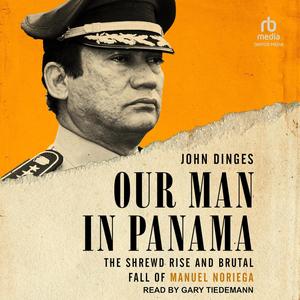 Our Man in Panama: The Shrewd Rise and Brutal Fall of Manuel Noriega [Audiobook]