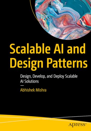 Scalable AI and Design Patterns Design, Develop, and Deploy Scalable AI Solutions