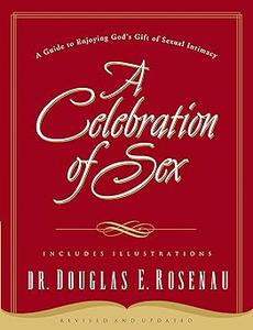 A Celebration of Sex A Guide to Enjoying God's Gift of Sexual Intimacy