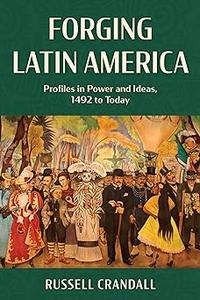 Forging Latin America Profiles in Power and Ideas, 1492 to Today