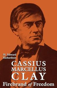 Cassius Marcellus Clay Firebrand of Freedom