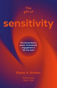 The Gift of Sensitivity The extraordinary power of emotional engagement in life and work