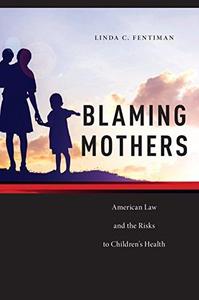 Blaming Mothers American Law and the Risks to Children’s Health
