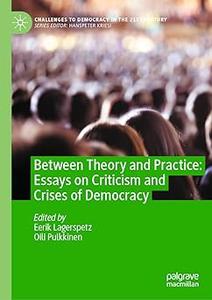 Between Theory and Practice Essays on Criticism and Crises of Democracy