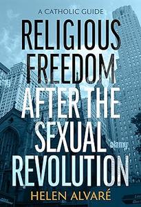 Religious Freedom after the Sexual Revolution A Catholic Guide