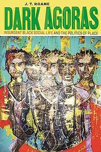 Dark Agoras Insurgent Black Social Life and the Politics of Place
