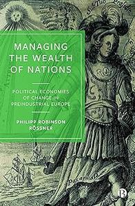 Managing the Wealth of Nations Political Economies of Change in Preindustrial Europe