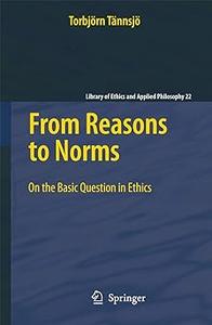 From Reasons to Norms On the Basic Question in Ethics (2024)