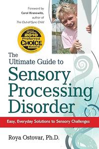 The Ultimate Guide to Sensory Processing Disorder Easy, Everyday Solutions to Sensory Challenges