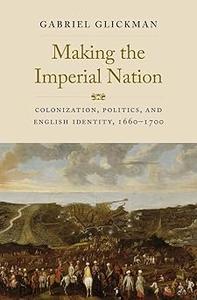 Making the Imperial Nation Colonization, Politics, and English Identity, 1660–1700