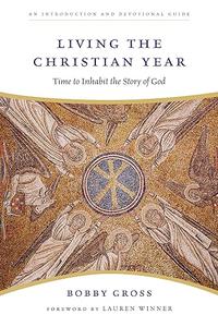 Living the Christian Year Time to Inhabit the Story of God