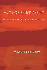 Acts of Enjoyment Rhetoric, Zizek, and the Return of the Subject