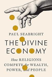 The Divine Economy How Religions Compete for Wealth, Power, and People