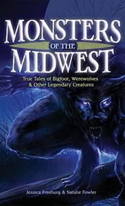 Monsters of the Midwest True Tales of Bigfoot, Werewolves & Other Legendary Creatures