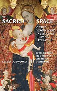 The Sacred Space of the Virgin Mary in Hispanic Literature from Gonzalo de Berceo to Ambrosio Montesino