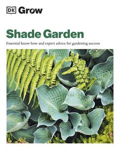 Grow Shade Garden Essential Know–how and Expert Advice for Gardening Success (DK Grow)