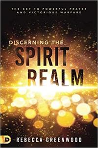 Discerning the Spirit Realm The Key to Powerful Prayer and Victorious Warfare