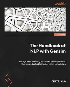The Handbook of NLP with Gensim Leverage topic modeling to uncover hidden patterns, themes