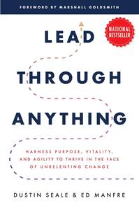 Lead Through Anything Harness Purpose, Vitality, and Agility to Thrive in the Face of Unrelenting Change