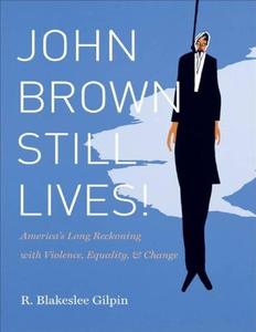 John Brown Still Lives! America's Long Reckoning with Violence, Equality, and Change