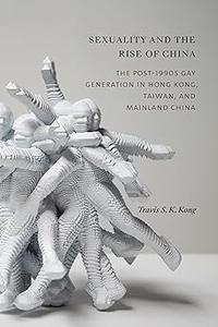Sexuality and the Rise of China The Post-1990s Gay Generation in Hong Kong, Taiwan, and Mainland China