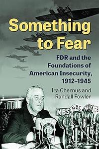 Something to Fear FDR and the Foundations of American Insecurity, 1912–1945