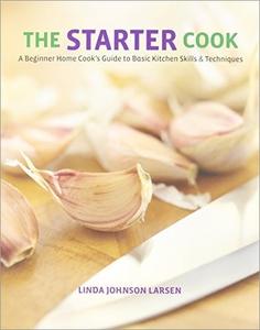 The Starter Cook A Beginner Home Cook's Guide to Basic Kitchen Skills & Techniques