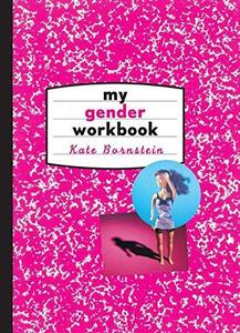 My Gender Workbook How to Become a Real Man, a Real Woman, the Real You, or Something Else Entirely
