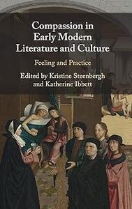 Compassion in Early Modern Literature and Culture Feeling and Practice