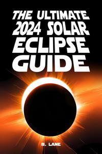 The Ultimate 2024 Solar Eclipse Guide