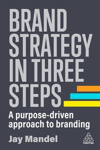 Brand Strategy in Three Steps A Purpose–Driven Approach to Branding